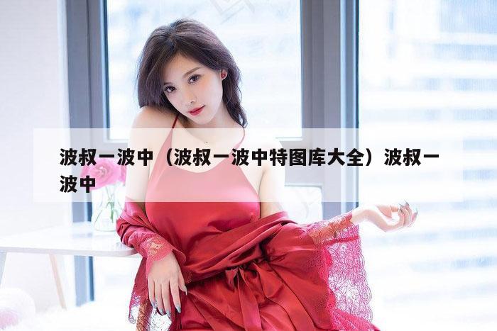 波叔一波中（波叔一波中特图库大全）波叔一波中